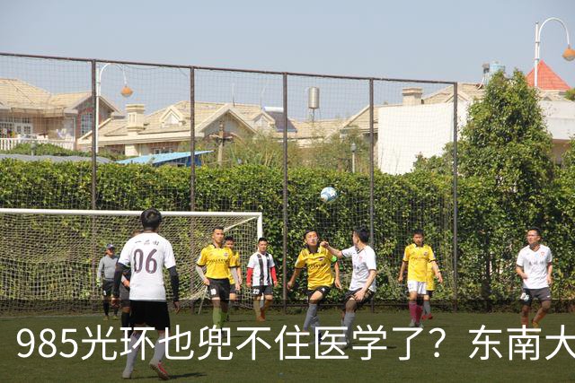 985光环也兜不住医学了？东南大学医学院影像专业71%学生转走，临床5+3也走掉快一半