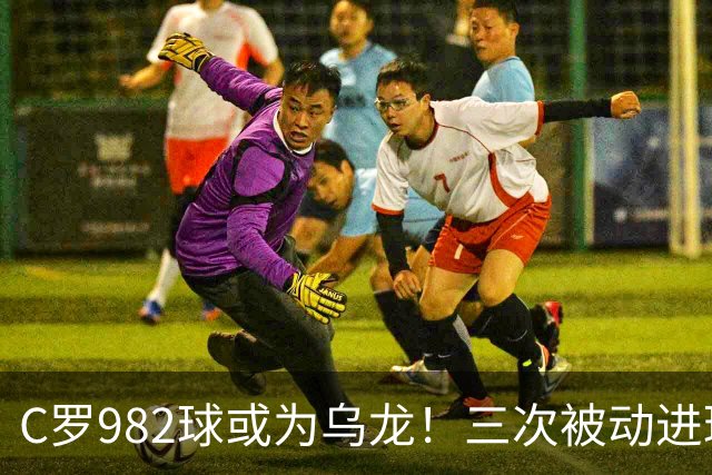 C罗982球或为乌龙！三次被动进球，FIFA三大争议决定