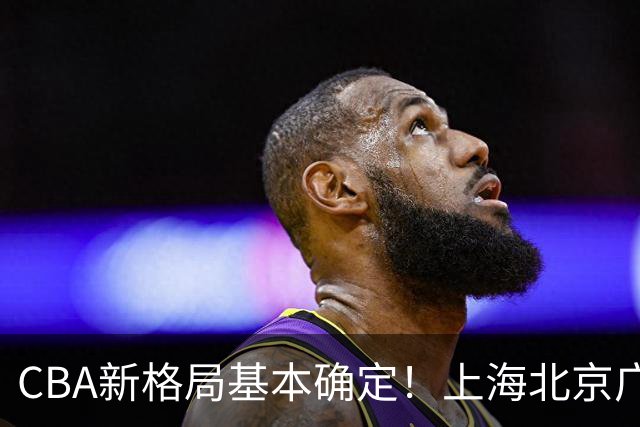 CBA新格局基本确定！上海北京广厦争冠，广东争四强，山东欲成黑马