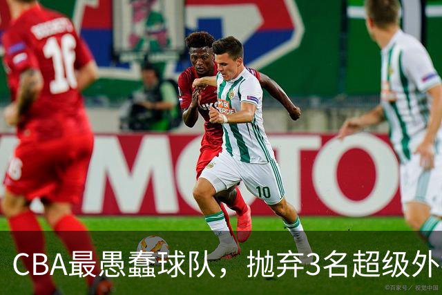 CBA最愚蠢球队，抛弃3名超级外援，找来8分水货，连输辽浙京活该