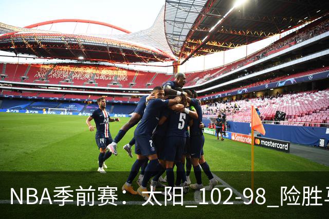 NBA季前赛：太阳 102-98 险胜马刺，首节建立优势顶住对手反扑