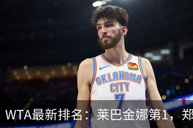 WTA最新排名：莱巴金娜第1，郑钦文第23，孙心然升至418名
